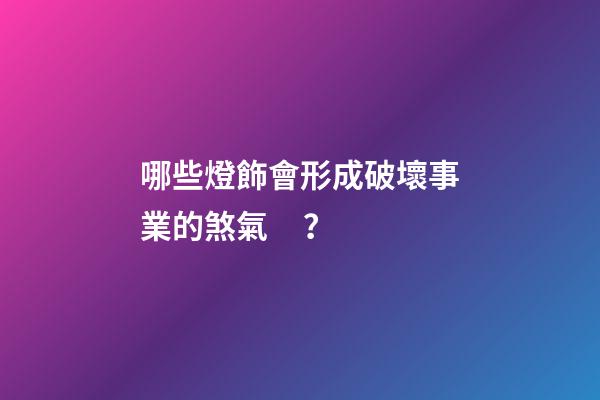 哪些燈飾會形成破壞事業的煞氣？
